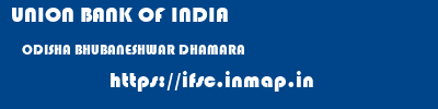 UNION BANK OF INDIA  ODISHA BHUBANESHWAR DHAMARA   ifsc code